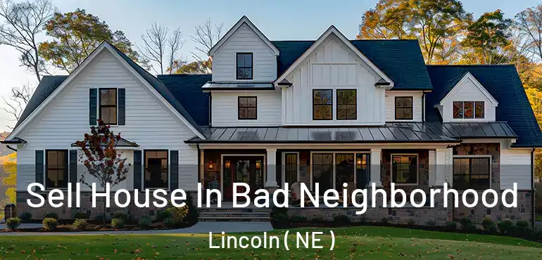  Sell House In Bad Neighborhood Lincoln ( NE )